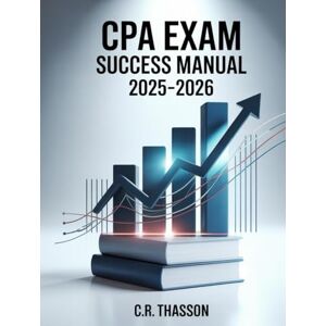 THASSON, C.R. CPA Exam Success Manual 2025–2026: Comprehensive Guide for U.S. Accountants to Pass the Certified Public Accountant Exam with Practice Questions, Section Overviews, and Proven Test-Taking Strategies THASSON, C.R. CPA Exam Success Manual 2025–2026: Comprehensive Guide for U.S. Accountants to Pass the Certified Public Accountant Exam with Practice Questions, Section Overviews, and Proven Test-Taking Strategies