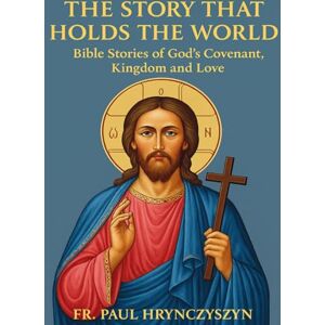 Hrynczyszyn, Fr. Paul The Story That Holds the World: Bible Stories of God’s Covenant, Kingdom, and Love Hrynczyszyn, Fr. Paul The Story That Holds the World: Bible Stories of God’s Covenant, Kingdom, and Love