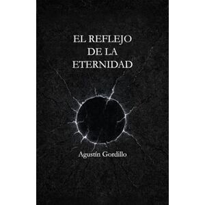 Gordillo, Agustín EL REFLEJO DE LA ETERNIDAD: Una novela sobre memoria, tiempo y lo que nos hace humanos Gordillo, Agustín EL REFLEJO DE LA ETERNIDAD: Una novela sobre memoria, tiempo y lo que nos hace humanos
