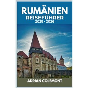 Colemont, Adrian RUMÄNIEN REISEFÜHRER 2025 – 2026: Entdecken Sie Bukarest, Siebenbürgen, die Schwarzmeerküste und mehr mit lokalen Einblicken, praktischen Tipps und detaillierten Reiserouten Colemont, Adrian RUMÄNIEN REISEFÜHRER 2025 – 2026: Entdecken Sie Bukarest, Siebenbürgen, die Schwarzmeerküste und mehr mit lokalen Einblicken, praktischen Tipps und detaillierten Reiserouten