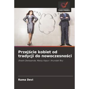 Devi Przejście kobiet od tradycji do nowoczesności: Shashi Deshpande, Manju Kapur i Arundati Roy Devi Przejście kobiet od tradycji do nowoczesności: Shashi Deshpande, Manju Kapur i Arundati Roy