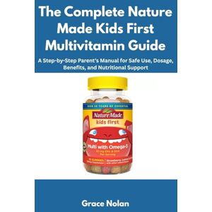 Nolan, Grace The Complete Nature Made Kids First Multivitamin Guide: A Step-by-Step Parent’s Manual for Safe Use, Dosage, Benefits, and Nutritional Support Nolan, Grace The Complete Nature Made Kids First Multivitamin Guide: A Step-by-Step Parent’s Manual for Safe Use, Dosage, Benefits, and Nutritional Support
