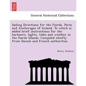 Jenkins, Professor Henry Sailing Directions for the Fiords, Ports and Anchorages of Iceland. To which is added brief instructions for the harbours, lights, tides and weather ... chiefly from Danish and French authorities. Jenkins, Professor Henry Sailing Directions for the Fiords, Ports and Anchorages of Iceland. To which is added brief instructions for the harbours, lights, tides and weather ... chiefly from Danish and French authorities.