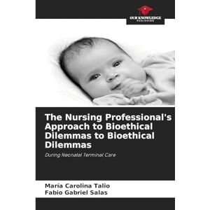 Talio, Maria Carolina The Nursing Professional's Approach to Bioethical Dilemmas to Bioethical Dilemmas: During Neonatal Terminal Care Talio, Maria Carolina The Nursing Professional's Approach to Bioethical Dilemmas to Bioethical Dilemmas: During Neonatal Terminal Care