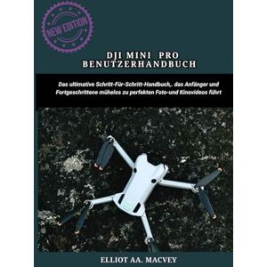 MACVEY, ELLIOT AA. DJI MINI 4 PRO BENUTZERHANDBUCH: Das ultimative Schritt-für-Schritt-Handbuch, das Anfänger und Fortgeschrittene mühelos zu perfekten Foto- und Kinovideos führt MACVEY, ELLIOT AA. DJI MINI 4 PRO BENUTZERHANDBUCH: Das ultimative Schritt-für-Schritt-Handbuch, das Anfänger und Fortgeschrittene mühelos zu perfekten Foto- und Kinovideos führt