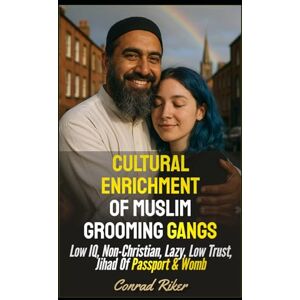 Riker, Conrad Cultural Enrichment Of Muslim Grooming Gangs: Low IQ, Non-Christian, Lazy, Low Trust, Jihad Of Passport & Womb (Redpilled Progressive (satire)) Riker, Conrad Cultural Enrichment Of Muslim Grooming Gangs: Low IQ, Non-Christian, Lazy, Low Trust, Jihad Of Passport & Womb (Redpilled Progressive (satire))