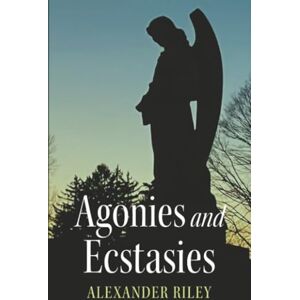Riley, Alexander Agonies and Ecstasies Riley, Alexander Agonies and Ecstasies