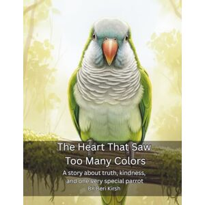 Kirsh, Beri The Heart That Saw Too Many Colors: A story about truth, kindness, and one very special parrot (WILD Moments – Educational Parrot Stories (A4)) Kirsh, Beri The Heart That Saw Too Many Colors: A story about truth, kindness, and one very special parrot (WILD Moments – Educational Parrot Stories (A4))