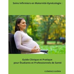 GUÉRIN, CLÉMENCE Soins Infirmiers en Maternité-Gynécologie : Guide Clinique et Pratique pour Étudiants et Professionnels de Santé (Les Soins Infirmiers en formation ... infirmière spécialisée avec Clémence Guérin) GUÉRIN, CLÉMENCE Soins Infirmiers en Maternité-Gynécologie : Guide Clinique et Pratique pour Étudiants et Professionnels de Santé (Les Soins Infirmiers en formation ... infirmière spécialisée avec Clémence Guérin)