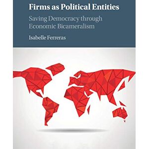 Ferreras, Isabelle Firms as Political Entities: Saving Democracy through Economic Bicameralism Ferreras, Isabelle Firms as Political Entities: Saving Democracy through Economic Bicameralism