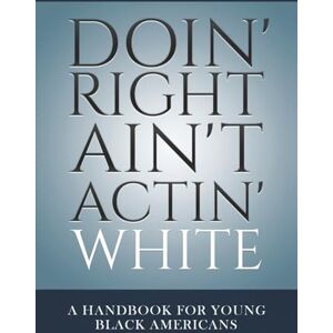 Nkechi, Adisa Doin' Right Ain't Actin' White: A Handbook For Young Black Americans Nkechi, Adisa Doin' Right Ain't Actin' White: A Handbook For Young Black Americans