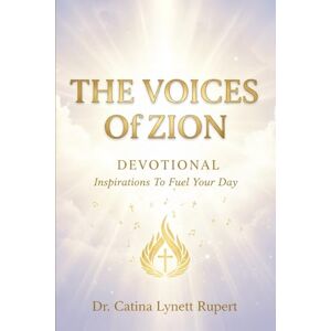 Rupert, Dr. Catina Lynett The Voices of Zion Devotional: Inspirations To Fuel Your Day Rupert, Dr. Catina Lynett The Voices of Zion Devotional: Inspirations To Fuel Your Day