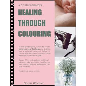 Wheeler, Sarah Healing Through Colouring: Finding comfort, connection, and strength one colour at a time Wheeler, Sarah Healing Through Colouring: Finding comfort, connection, and strength one colour at a time