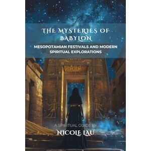 Lau, Nicole The Mysteries of Babylon: Mesopotamian Festivals and Modern Spiritual Explorations Lau, Nicole The Mysteries of Babylon: Mesopotamian Festivals and Modern Spiritual Explorations