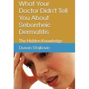 Stojkovic, Dusan What Your Doctor Didn't Tell You About Seborrheic Dermatitis: The Hidden Knowledge Stojkovic, Dusan What Your Doctor Didn't Tell You About Seborrheic Dermatitis: The Hidden Knowledge