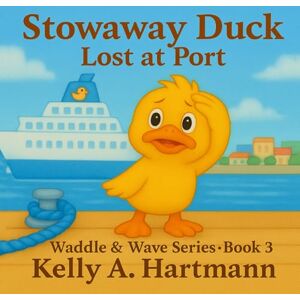 Hartmann, Kelly Ann Stowaway Duck: Lost at Port (Waddle & Wave Series: Book 3) (The Duckling Adventures: Waddle & Wave Series) Hartmann, Kelly Ann Stowaway Duck: Lost at Port (Waddle & Wave Series: Book 3) (The Duckling Adventures: Waddle & Wave Series)