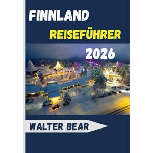 Bear, Walter Finnland Reiseführer 2026: Entdecken Sie Helsinki, Lappland, arktische Abenteuer und das Beste der nordischen Kultur Bear, Walter Finnland Reiseführer 2026: Entdecken Sie Helsinki, Lappland, arktische Abenteuer und das Beste der nordischen Kultur