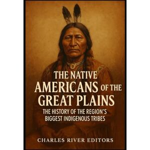 Charles River Editors The Native Americans of the Great Plains: The History of the Region’s Biggest Indigenous Tribes Charles River Editors The Native Americans of the Great Plains: The History of the Region’s Biggest Indigenous Tribes