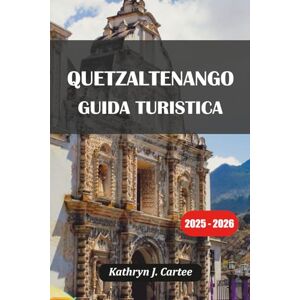 Cartee, Kathryn J. QUETZALTENANGO GUIDA TURISTICA 2025-2026: Scopri la cultura Xela, i vulcani, le sorgenti termali e le gemme nascoste del Guatemala Cartee, Kathryn J. QUETZALTENANGO GUIDA TURISTICA 2025-2026: Scopri la cultura Xela, i vulcani, le sorgenti termali e le gemme nascoste del Guatemala