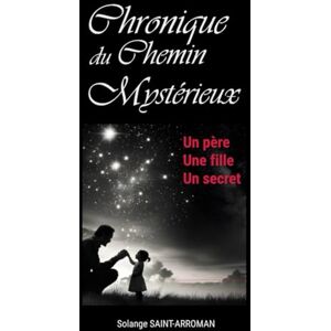 SAINT-ARROMAN, solange Chronique du chemin mystérieux: un père, une fille, un secret SAINT-ARROMAN, solange Chronique du chemin mystérieux: un père, une fille, un secret