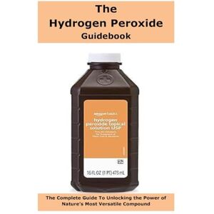 Emec, Dr. john The Hydrogen Peroxide Guidebook: The Complete Guide To Unlocking the Power of Nature’s Most Versatile Compound Emec, Dr. john The Hydrogen Peroxide Guidebook: The Complete Guide To Unlocking the Power of Nature’s Most Versatile Compound