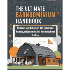 Moritz, Helmut J. The Ultimate Barndominium Handbook: A Definitive Start-To-Finish DIY Bible For Designing, Financing, And Constructing Your Modern Post-Frame Residence (The How-to DIY Bibles) Moritz, Helmut J. The Ultimate Barndominium Handbook: A Definitive Start-To-Finish DIY Bible For Designing, Financing, And Constructing Your Modern Post-Frame Residence (The How-to DIY Bibles)