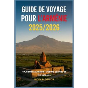 DAVIDS, RICKY B. GUIDE DE VOYAGE POUR L'ARMÉNIE 2025/2026: « Chemins anciens, joyaux cachés et vie locale » DAVIDS, RICKY B. GUIDE DE VOYAGE POUR L'ARMÉNIE 2025/2026: « Chemins anciens, joyaux cachés et vie locale »