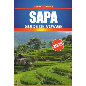 Woolf, Sydney J. Guide de voyage Sapa 2025: Explorez la riche culture, les paysages époustouflants, les sentiers de randonnée, les attractions incontournables et les ... locales de la région montagneuse du Vietnam Woolf, Sydney J. Guide de voyage Sapa 2025: Explorez la riche culture, les paysages époustouflants, les sentiers de randonnée, les attractions incontournables et les ... locales de la région montagneuse du Vietnam