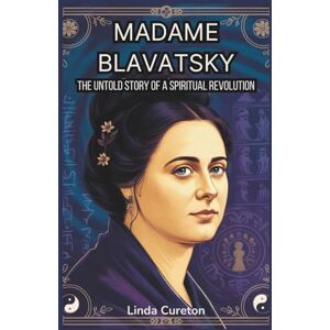 CURETON, LINDA Madame Blavatsky: The Untold Story of a Spiritual Revolution: The Life and Teachings of the Theosophical Woman Who Bridged Eastern Philosophy and Western Mysticism CURETON, LINDA Madame Blavatsky: The Untold Story of a Spiritual Revolution: The Life and Teachings of the Theosophical Woman Who Bridged Eastern Philosophy and Western Mysticism