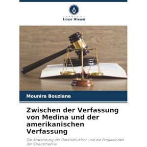 Bouziane, Mounira Zwischen der Verfassung von Medina und der amerikanischen Verfassung: Die Anwendung der Dekonstruktion und die Projektionen der Chaostheorie Bouziane, Mounira Zwischen der Verfassung von Medina und der amerikanischen Verfassung: Die Anwendung der Dekonstruktion und die Projektionen der Chaostheorie