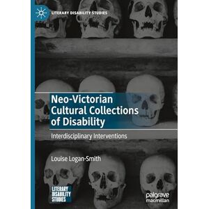 Logan-Smith, Louise Neo-Victorian Cultural Collections of Disability: Interdisciplinary Interventions (Literary Disability Studies) Logan-Smith, Louise Neo-Victorian Cultural Collections of Disability: Interdisciplinary Interventions (Literary Disability Studies)