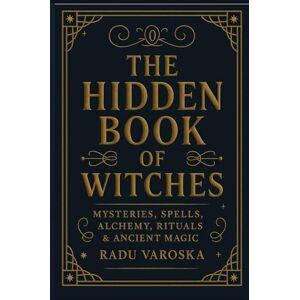 Varoska, Radu The Hidden Book of Witches: Mysteries, Spells, Alchemy, Rituals, and Ancient Magic Varoska, Radu The Hidden Book of Witches: Mysteries, Spells, Alchemy, Rituals, and Ancient Magic