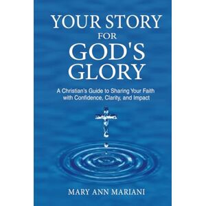 Mariani, Mary Ann Your Story for God's Glory: A Christian’s Guide to Sharing Your Faith With Confidence, Clarity, and Impact Mariani, Mary Ann Your Story for God's Glory: A Christian’s Guide to Sharing Your Faith With Confidence, Clarity, and Impact