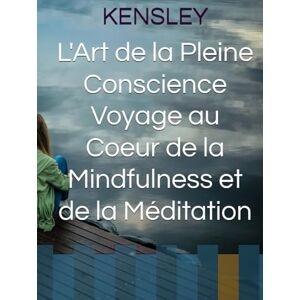 KENSLEY, KEN L'Art de la Pleine Conscience Voyage au Coeur de la Mindfulness et de la Méditation KENSLEY, KEN L'Art de la Pleine Conscience Voyage au Coeur de la Mindfulness et de la Méditation