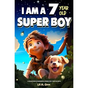 Green, Lili M. I am a 7 year old super boy: A Collection of Wonderful Stories for 7-year-old boys (I Am Amazing) Green, Lili M. I am a 7 year old super boy: A Collection of Wonderful Stories for 7-year-old boys (I Am Amazing)