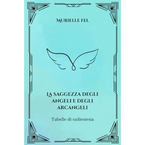 FEL, MURIELLE La saggezza degli angeli e degli arcangeli: Tabelle di radiestesia FEL, MURIELLE La saggezza degli angeli e degli arcangeli: Tabelle di radiestesia