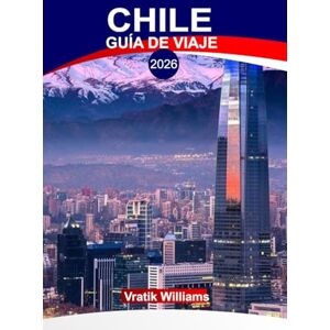 Williams, Vratik CHILE GUÍA DE VIAJE 2026: "Explora Chile 2026: Itinerarios de vacaciones, aventura, comida, cultura y gemas ocultas Williams, Vratik CHILE GUÍA DE VIAJE 2026: "Explora Chile 2026: Itinerarios de vacaciones, aventura, comida, cultura y gemas ocultas