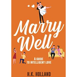 Holland, H.K. MARRY WELL: A Guide To Intelligent Love (Christian perspective) Holland, H.K. MARRY WELL: A Guide To Intelligent Love (Christian perspective)
