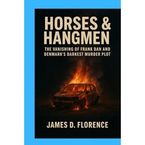 Florence, James D. Horses & Hangmen: The Vanishing of Frank Dan and Denmark’s Darkest Murder Plot Florence, James D. Horses & Hangmen: The Vanishing of Frank Dan and Denmark’s Darkest Murder Plot