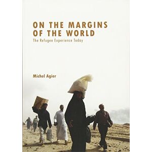 Agier, Michel On the Margins of the World: The Refugee Experience Today Agier, Michel On the Margins of the World: The Refugee Experience Today