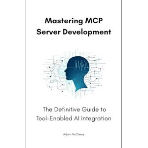 McCleary, Adam Mastering MCP Server Development: The Definitive Guide to Tool-Enabled AI Integration McCleary, Adam Mastering MCP Server Development: The Definitive Guide to Tool-Enabled AI Integration