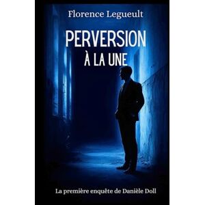 LEGUEULT, Florence Perversion à la Une: La première enquête de Danièle Doll (Les enquêtes de Danièle Doll) LEGUEULT, Florence Perversion à la Une: La première enquête de Danièle Doll (Les enquêtes de Danièle Doll)