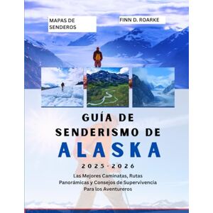 ROARKE, FINN D. GUÍA DE SENDERISMO DE ALASKA 2025-2026: Las Mejores Caminatas, Rutas Panorámicas y Consejos de Supervivencia Para los Aventureros ROARKE, FINN D. GUÍA DE SENDERISMO DE ALASKA 2025-2026: Las Mejores Caminatas, Rutas Panorámicas y Consejos de Supervivencia Para los Aventureros
