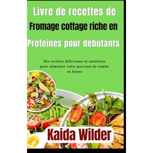 Wilder, Kaida Livre de recettes de fromage cottage riche en protéines pour débutants: Des recettes délicieuses et nutritives pour alimenter votre parcours de remise en forme Wilder, Kaida Livre de recettes de fromage cottage riche en protéines pour débutants: Des recettes délicieuses et nutritives pour alimenter votre parcours de remise en forme