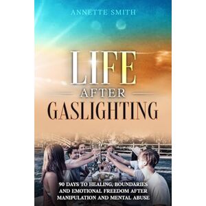 Smith, Annette Life After Gaslighting: 90 Days to Healing, Boundaries, and Emotional Freedom After Manipulation and Mental Abuse (Gaslighting Recovery Series) Smith, Annette Life After Gaslighting: 90 Days to Healing, Boundaries, and Emotional Freedom After Manipulation and Mental Abuse (Gaslighting Recovery Series)