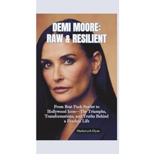 Elyan, Markovych DEMI MOORE–RAW & RESILIENT: From Brat Pack Starlet to Hollywood Icon—The Triumphs, Transformations, and Truths Behind a Fearless Life Elyan, Markovych DEMI MOORE–RAW & RESILIENT: From Brat Pack Starlet to Hollywood Icon—The Triumphs, Transformations, and Truths Behind a Fearless Life