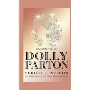 E. Nelson, Sergio BIOGRAPHY OF DOLLY PARTON: The Queen of Country: A Life of Music and Magic E. Nelson, Sergio BIOGRAPHY OF DOLLY PARTON: The Queen of Country: A Life of Music and Magic