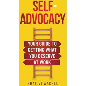 Wakhlu, Shailvi Self-Advocacy: Your Guide to Getting What You Deserve at Work Wakhlu, Shailvi Self-Advocacy: Your Guide to Getting What You Deserve at Work