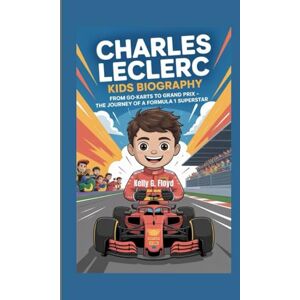G. Floyd, Kelly Charles Leclerc Kids Biography: From Go-Karts to Grand Prix The Journey of a Formula 1 Superstar G. Floyd, Kelly Charles Leclerc Kids Biography: From Go-Karts to Grand Prix The Journey of a Formula 1 Superstar