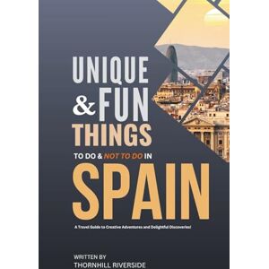 Riverside, Thornhill Unique and Fun Things To Do and Not To In Spain: In Full Colored Images and Maps! (Unique and Funs Things Travel Guides) Riverside, Thornhill Unique and Fun Things To Do and Not To In Spain: In Full Colored Images and Maps! (Unique and Funs Things Travel Guides)